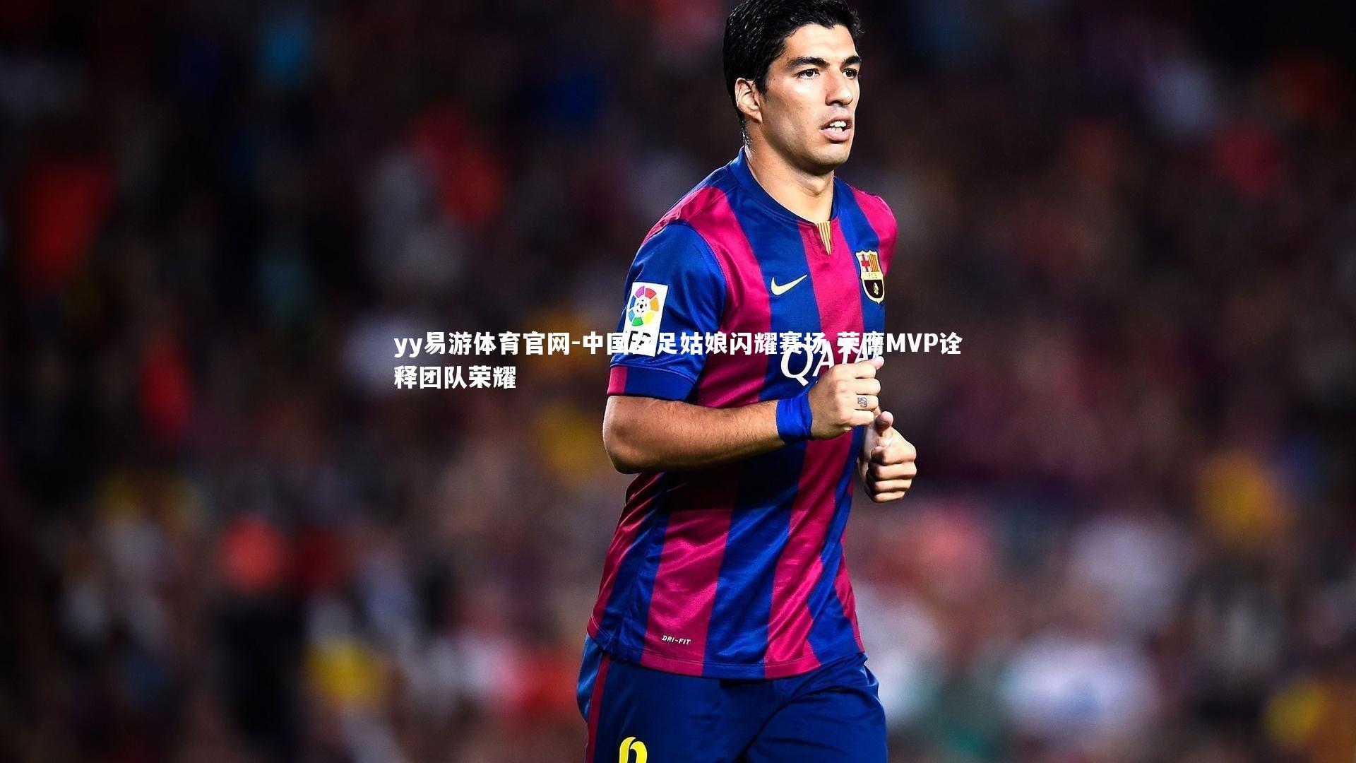 中国女足姑娘闪耀赛场 荣膺MVP诠释团队荣耀