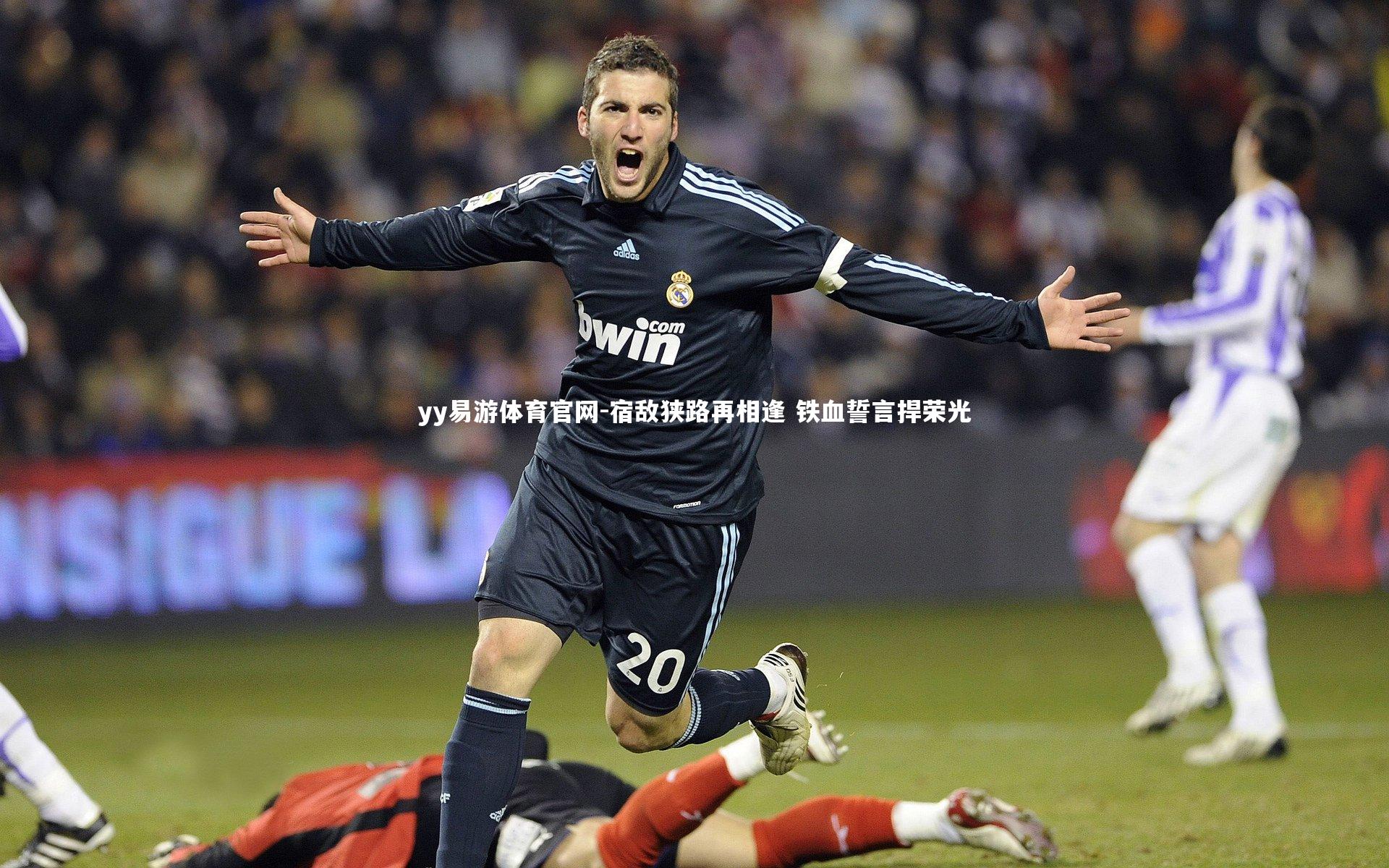 宿敌狭路再相逢 铁血誓言捍荣光