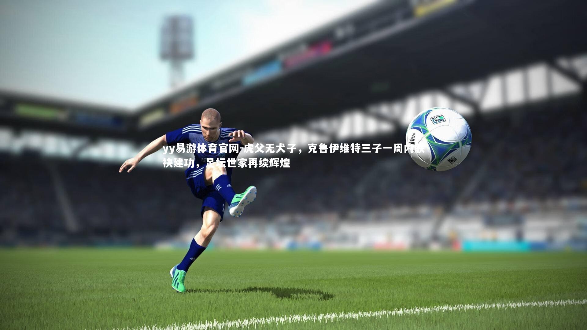 虎父无犬子,克鲁伊维特三子一周内联袂建功,足坛世家再续辉煌