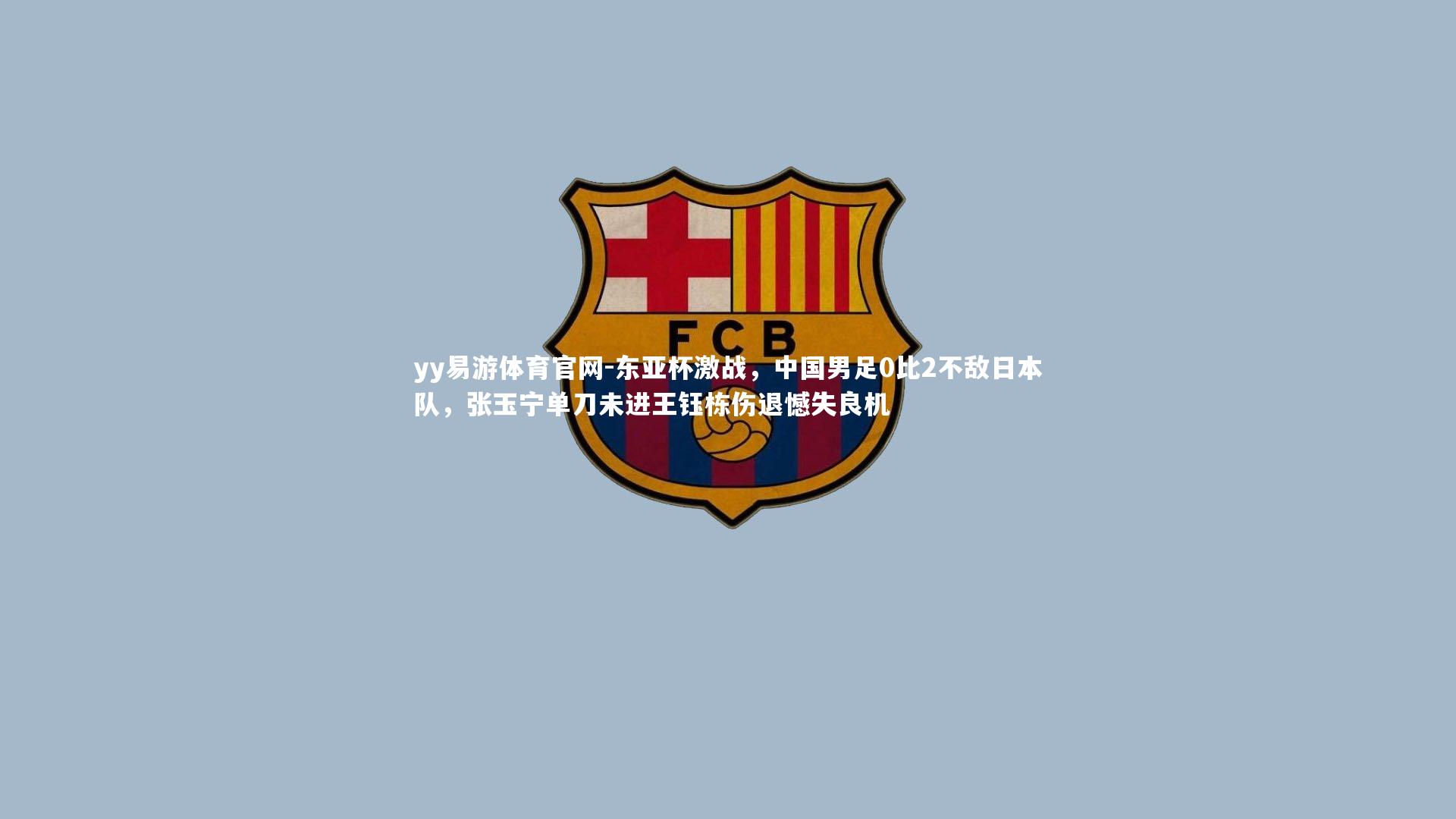 东亚杯激战，中国男足0比2不敌日本队，张玉宁单刀未进王钰栋伤退憾失良机