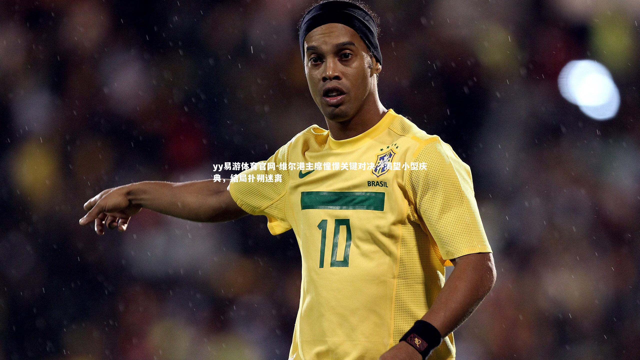 维尔港主席憧憬关键对决,渴望小型庆典,结局扑朔迷离